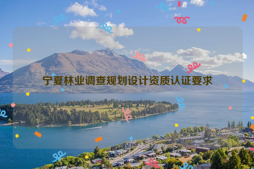 寧夏林業調查規劃設計資質認證要求