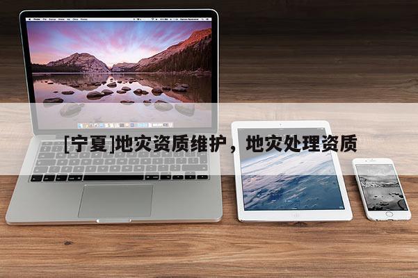 [寧夏]地災資質維護，地災處理資質