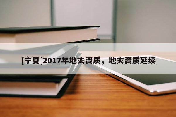 [寧夏]2017年地災資質，地災資質延續