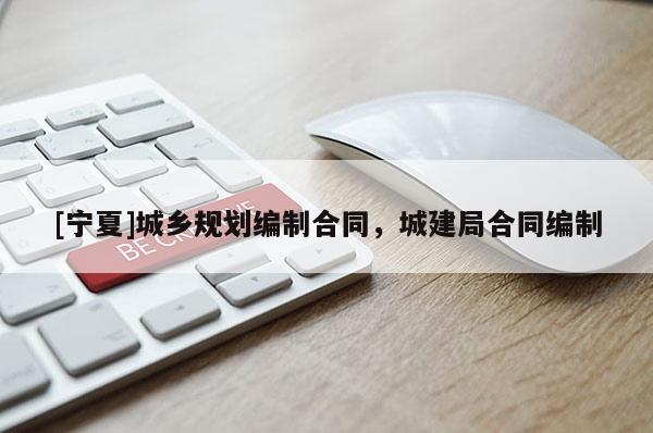 [寧夏]城鄉規劃編制合同，城建局合同編制