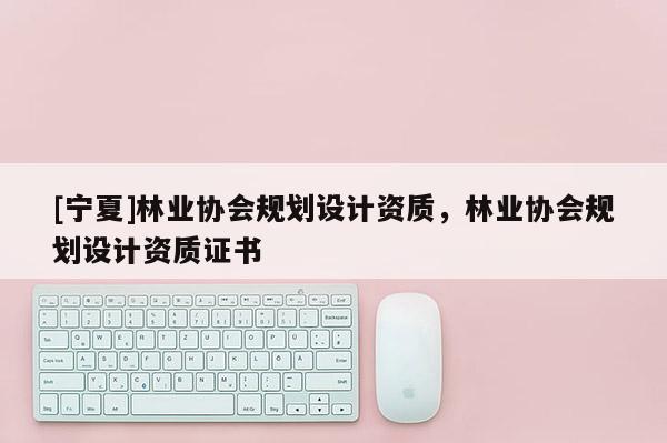 [寧夏]林業協會規劃設計資質，林業協會規劃設計資質證書