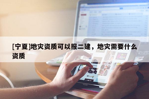 [寧夏]地災資質可以報二建，地災需要什么資質
