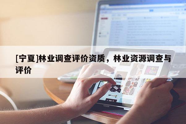 [寧夏]林業調查評價資質，林業資源調查與評價