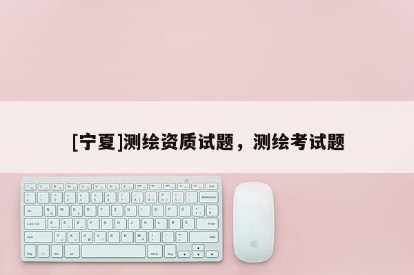 [寧夏]測繪資質試題，測繪考試題