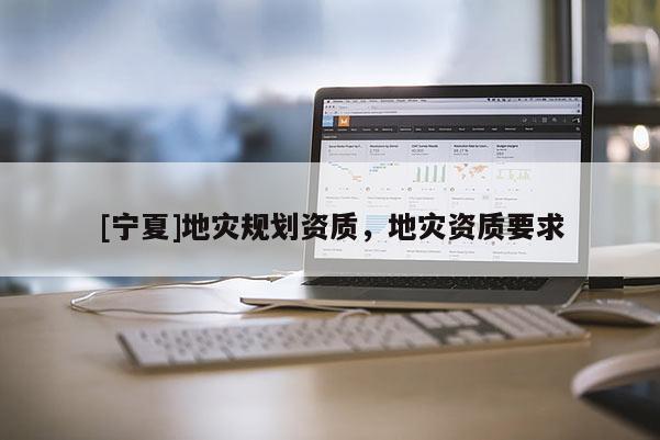 [寧夏]地災規劃資質，地災資質要求