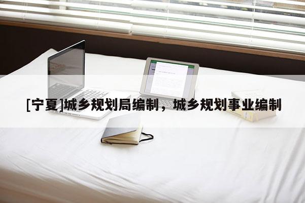 [寧夏]城鄉(xiāng)規(guī)劃局編制，城鄉(xiāng)規(guī)劃事業(yè)編制