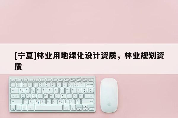 [寧夏]林業用地綠化設計資質，林業規劃資質