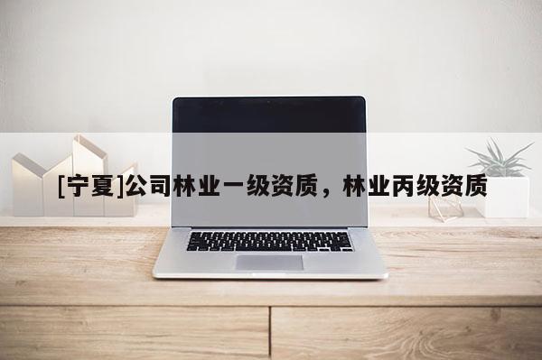 [寧夏]公司林業一級資質，林業丙級資質