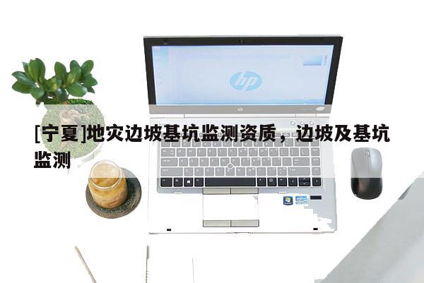 [寧夏]地災邊坡基坑監測資質，邊坡及基坑監測