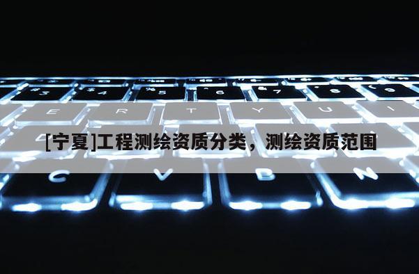 [寧夏]工程測繪資質分類，測繪資質范圍