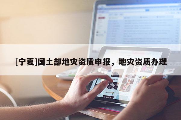 [寧夏]國土部地災資質申報，地災資質辦理