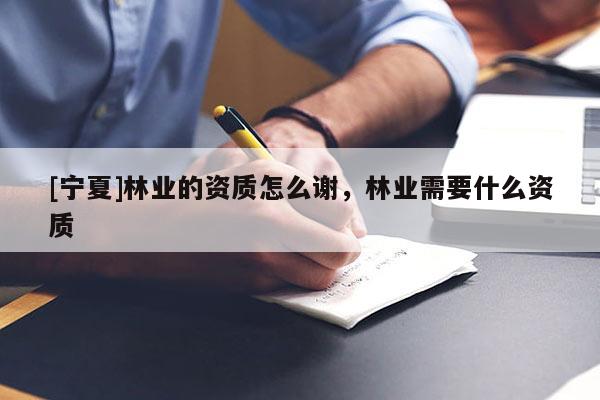 [寧夏]林業的資質怎么謝，林業需要什么資質