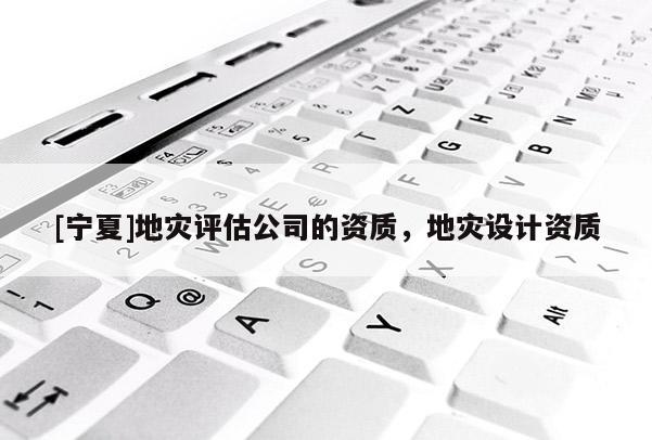 [寧夏]地災評估公司的資質，地災設計資質