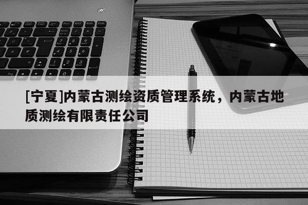 [寧夏]內蒙古測繪資質管理系統，內蒙古地質測繪有限責任公司