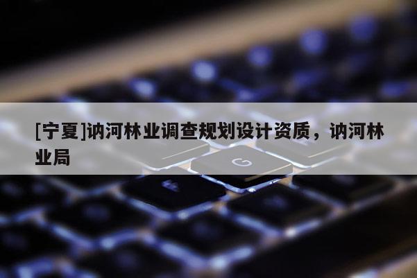 [寧夏]訥河林業調查規劃設計資質，訥河林業局