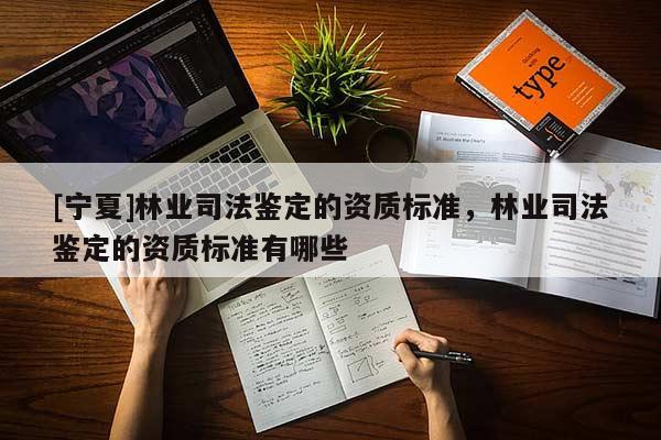 [寧夏]林業司法鑒定的資質標準，林業司法鑒定的資質標準有哪些
