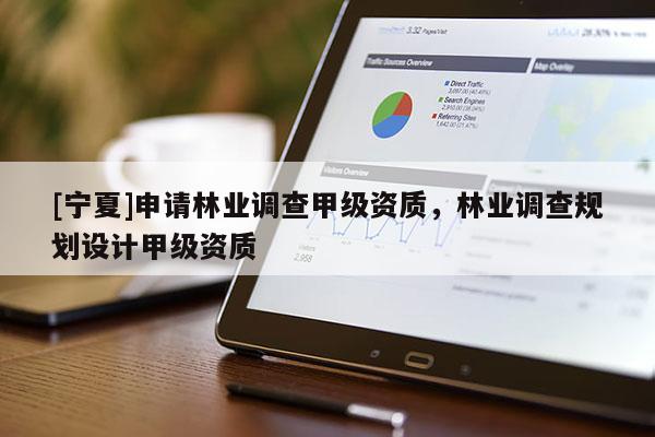 [寧夏]申請林業調查甲級資質，林業調查規劃設計甲級資質