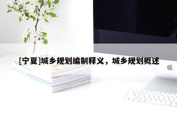 [寧夏]城鄉規劃編制釋義，城鄉規劃概述