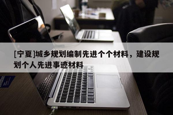 [寧夏]城鄉規劃編制先進個個材料，建設規劃個人先進事跡材料