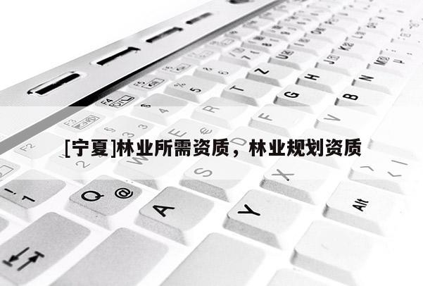 [寧夏]林業所需資質，林業規劃資質