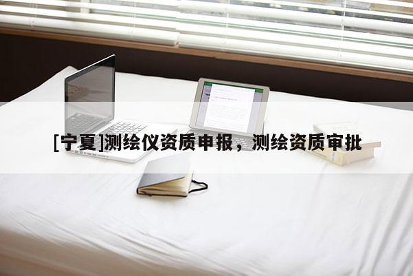 [寧夏]測繪儀資質申報，測繪資質審批