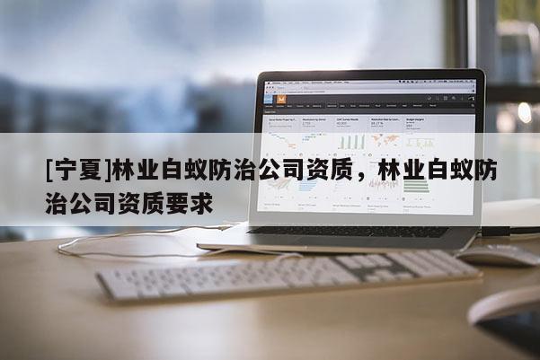 [寧夏]林業白蟻防治公司資質，林業白蟻防治公司資質要求