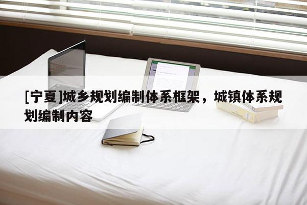 [寧夏]城鄉規劃編制體系框架，城鎮體系規劃編制內容