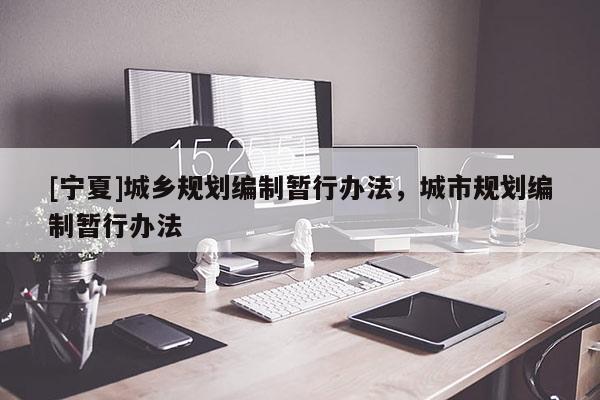 [寧夏]城鄉(xiāng)規(guī)劃編制暫行辦法，城市規(guī)劃編制暫行辦法