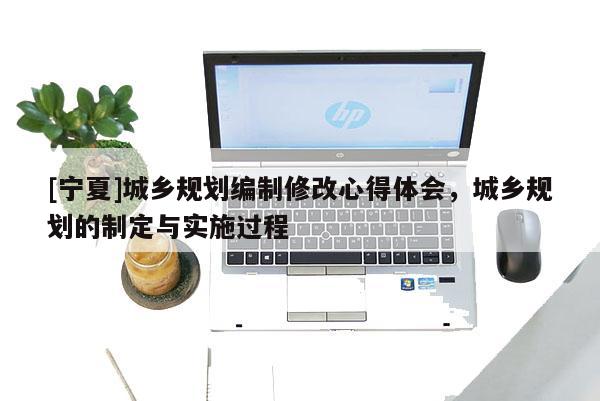 [寧夏]城鄉規劃編制修改心得體會，城鄉規劃的制定與實施過程