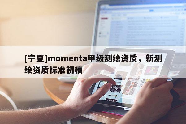 [寧夏]momenta甲級(jí)測(cè)繪資質(zhì)，新測(cè)繪資質(zhì)標(biāo)準(zhǔn)初稿
