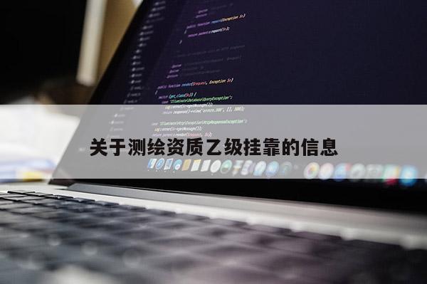 關于測繪資質乙級掛靠的信息