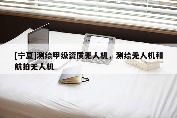 [寧夏]測繪甲級資質(zhì)無人機，測繪無人機和航拍無人機