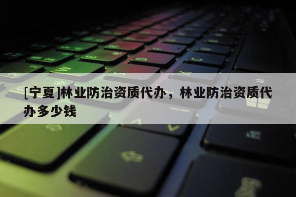 [寧夏]林業防治資質代辦，林業防治資質代辦多少錢