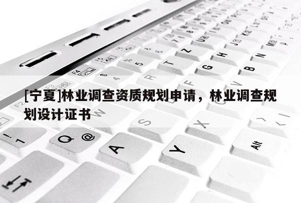 [寧夏]林業(yè)調(diào)查資質(zhì)規(guī)劃申請(qǐng)，林業(yè)調(diào)查規(guī)劃設(shè)計(jì)證書(shū)