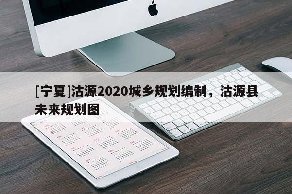 [寧夏]沽源2020城鄉(xiāng)規(guī)劃編制，沽源縣未來規(guī)劃圖