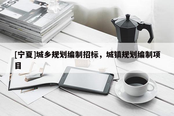[寧夏]城鄉規劃編制招標，城鎮規劃編制項目