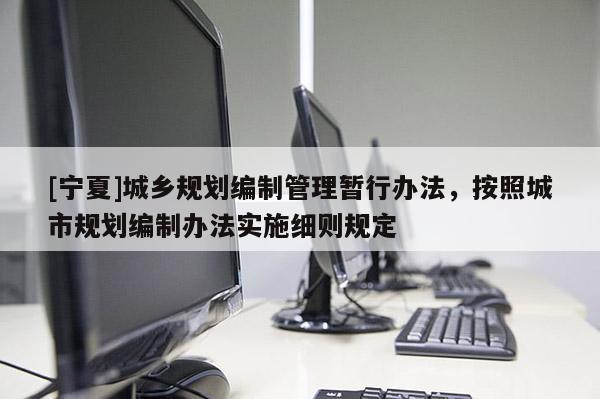 [寧夏]城鄉(xiāng)規(guī)劃編制管理暫行辦法，按照城市規(guī)劃編制辦法實(shí)施細(xì)則規(guī)定