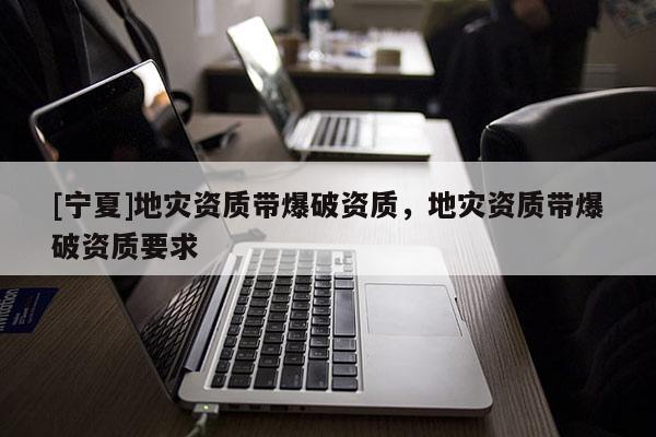 [寧夏]地災資質帶爆破資質，地災資質帶爆破資質要求