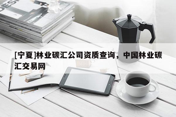 [寧夏]林業碳匯公司資質查詢，中國林業碳匯交易網