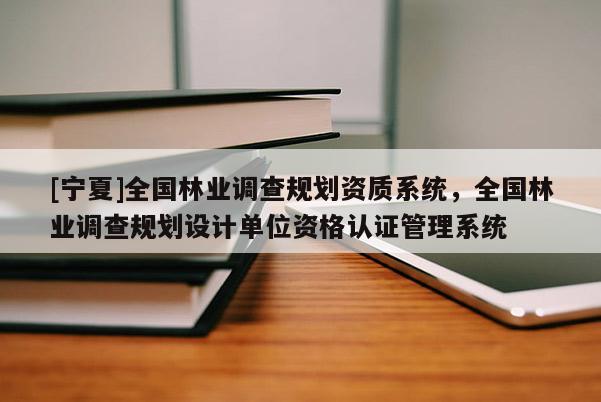 [寧夏]全國林業調查規劃資質系統，全國林業調查規劃設計單位資格認證管理系統