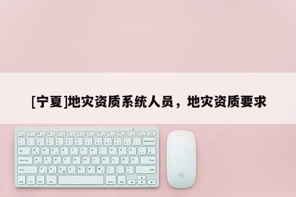 [寧夏]地災資質系統人員，地災資質要求