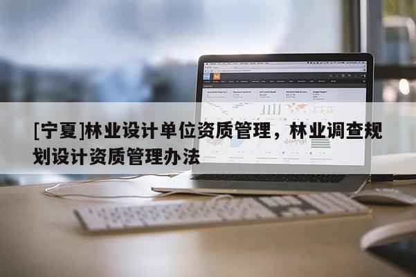 [寧夏]林業設計單位資質管理，林業調查規劃設計資質管理辦法
