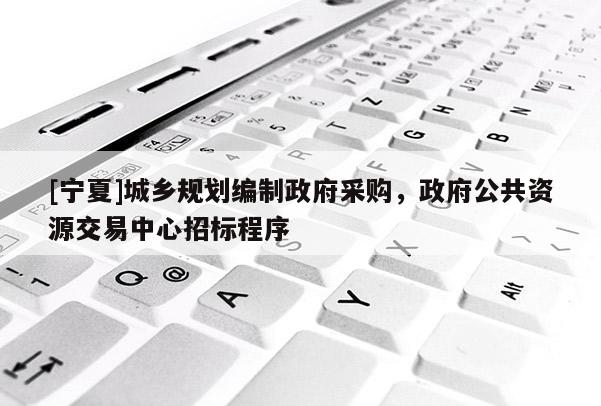 [寧夏]城鄉(xiāng)規(guī)劃編制政府采購，政府公共資源交易中心招標(biāo)程序