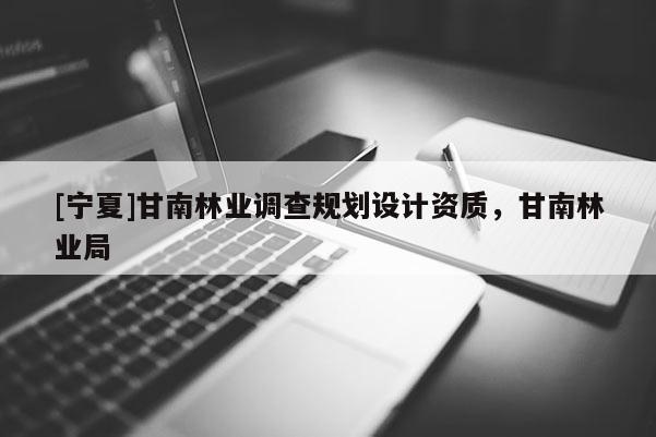[寧夏]甘南林業(yè)調(diào)查規(guī)劃設(shè)計(jì)資質(zhì)，甘南林業(yè)局