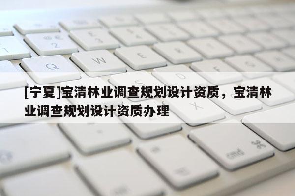 [寧夏]寶清林業調查規劃設計資質，寶清林業調查規劃設計資質辦理