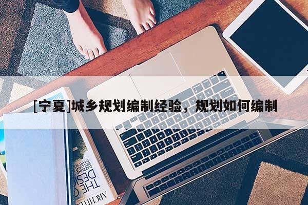 [寧夏]城鄉規劃編制經驗，規劃如何編制