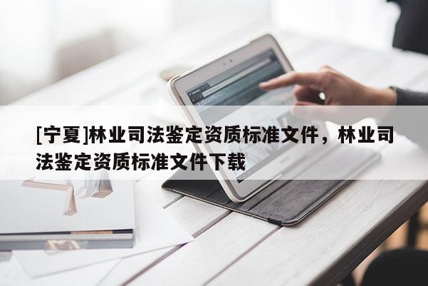 [寧夏]林業司法鑒定資質標準文件，林業司法鑒定資質標準文件下載