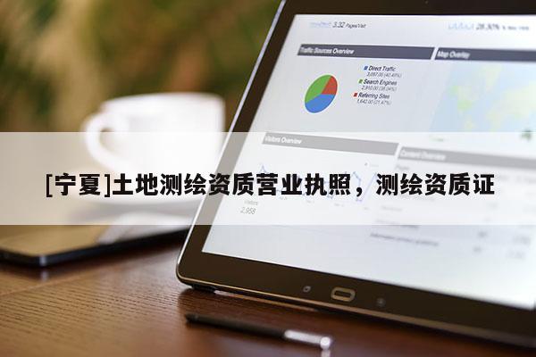 [寧夏]土地測繪資質營業執照，測繪資質證