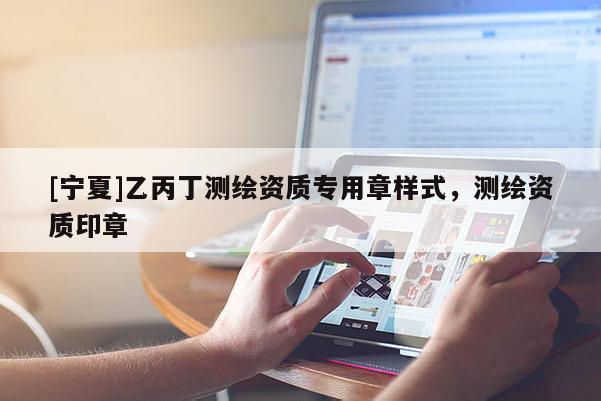 [寧夏]乙丙丁測繪資質專用章樣式，測繪資質印章