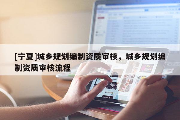 [寧夏]城鄉規劃編制資質審核，城鄉規劃編制資質審核流程